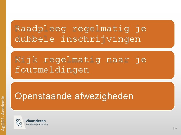 Raadpleeg regelmatig je dubbele inschrijvingen Ag. ODi - Academie Kijk regelmatig naar je foutmeldingen