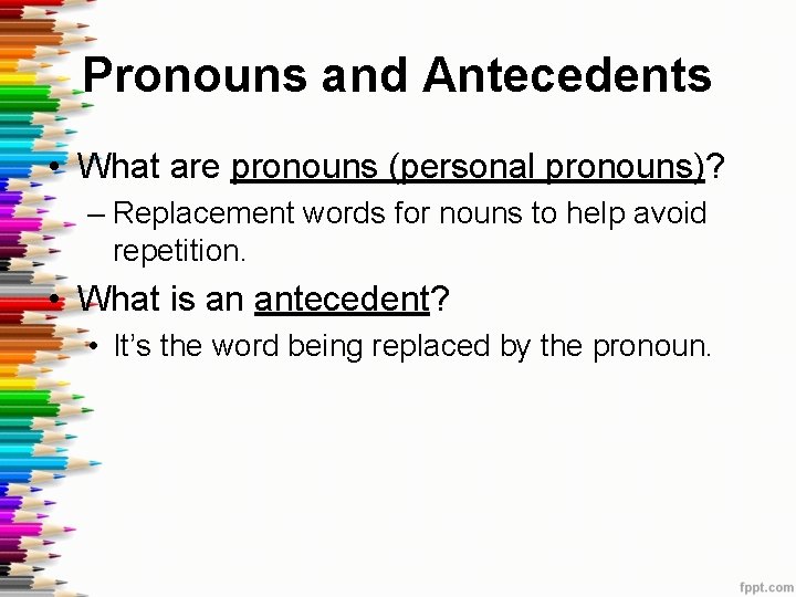 Pronouns and Antecedents • What are pronouns (personal pronouns)? – Replacement words for nouns