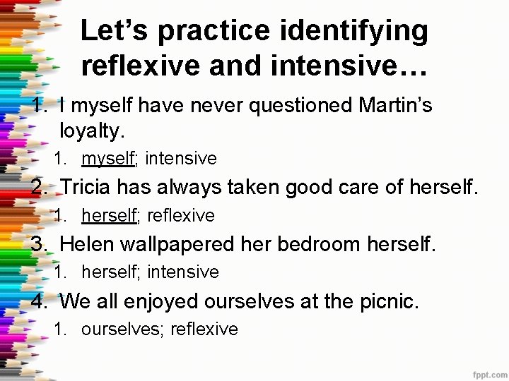 Let’s practice identifying reflexive and intensive… 1. I myself have never questioned Martin’s loyalty.