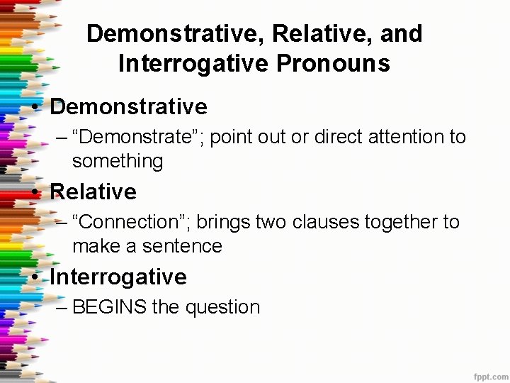 Demonstrative, Relative, and Interrogative Pronouns • Demonstrative – “Demonstrate”; point out or direct attention