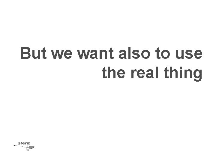 But we want also to use the real thing But we want also to use the real thing