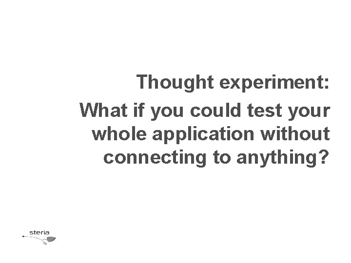 Thought experiment: What if you could test your whole application without connecting to anything? Thought experiment: What if you could test your whole application without connecting to anything?