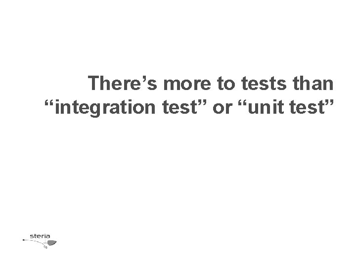 There’s more to tests than “integration test” or “unit test” There’s more to tests than “integration test” or “unit test”