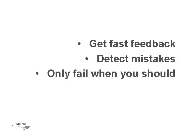 • Get fast feedback • Detect mistakes • Only fail when you should • Get fast feedback • Detect mistakes • Only fail when you should