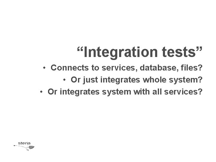 “Integration tests” • Connects to services, database, files? • Or just integrates whole system? “Integration tests” • Connects to services, database, files? • Or just integrates whole system?