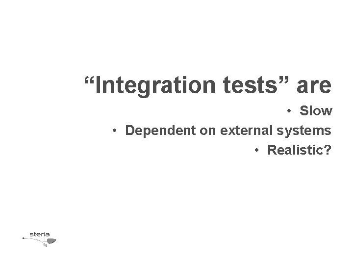 “Integration tests” are • Slow • Dependent on external systems • Realistic? “Integration tests” are • Slow • Dependent on external systems • Realistic?