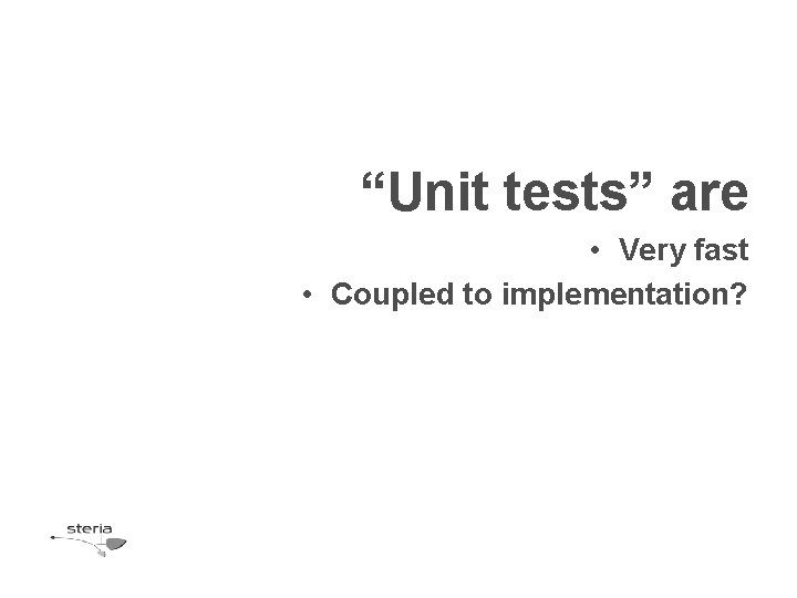 “Unit tests” are • Very fast • Coupled to implementation? “Unit tests” are • Very fast • Coupled to implementation?
