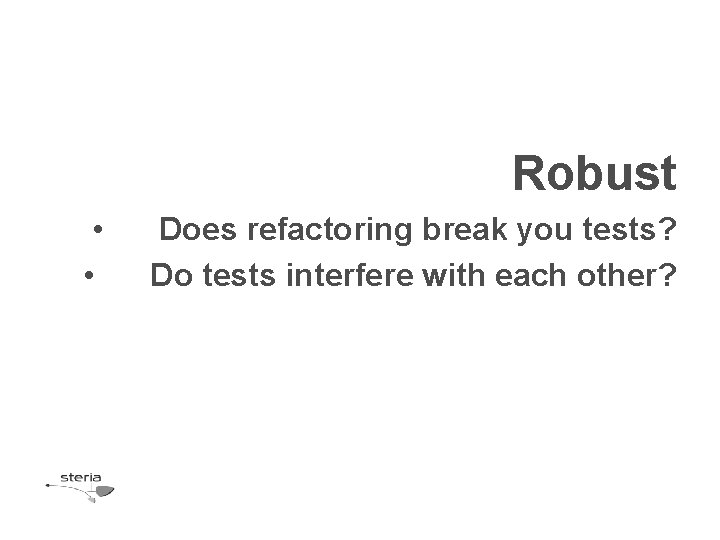 Robust • • Does refactoring break you tests? Do tests interfere with each other? Robust • • Does refactoring break you tests? Do tests interfere with each other?