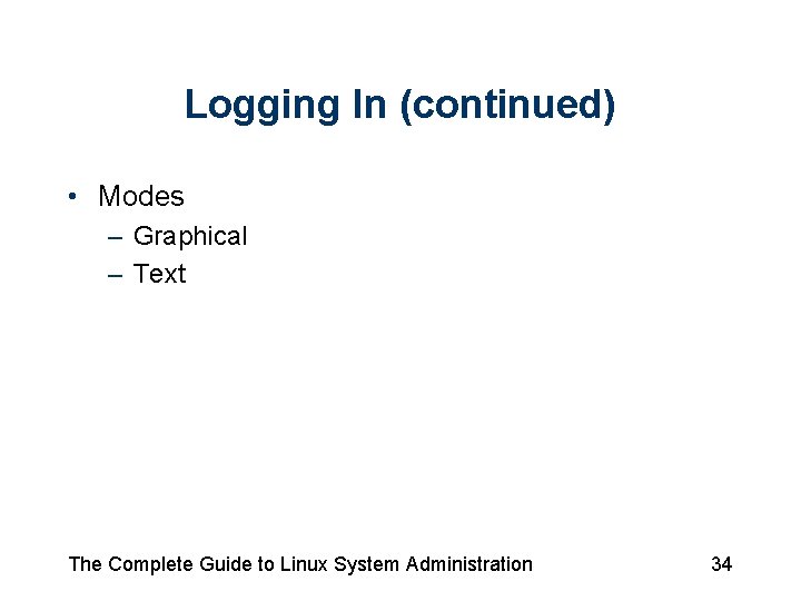 Logging In (continued) • Modes – Graphical – Text The Complete Guide to Linux