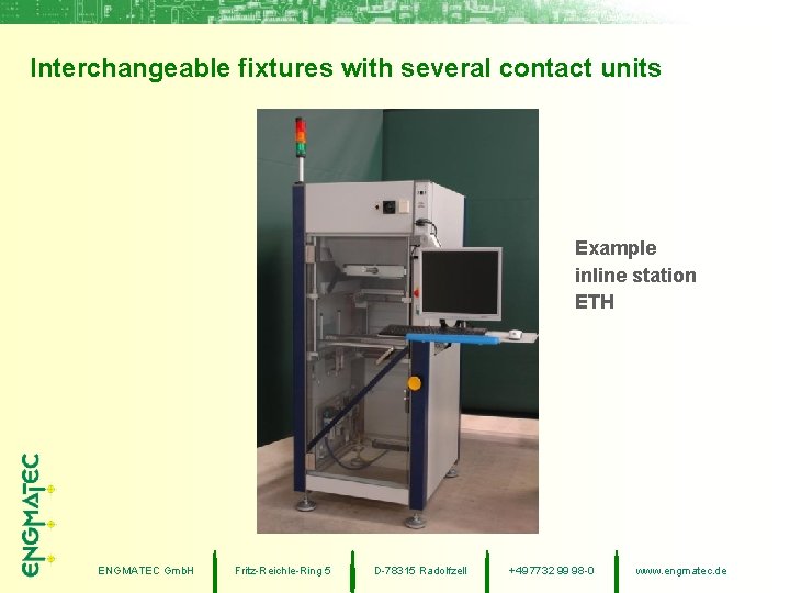 Interchangeable fixtures with several contact units Example inline station ETH ENGMATEC Gmb. H Fritz-Reichle-Ring