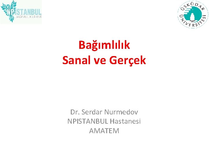Bağımlılık Sanal ve Gerçek Dr. Serdar Nurmedov NPISTANBUL Hastanesi AMATEM 
