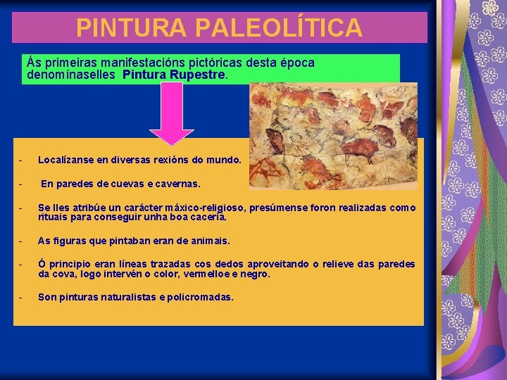 PINTURA PALEOLÍTICA Ás primeiras manifestacións pictóricas desta época denomínaselles Pintura Rupestre. - Localízanse en