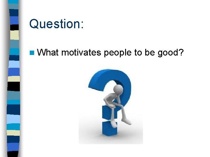 Question: n What motivates people to be good? 