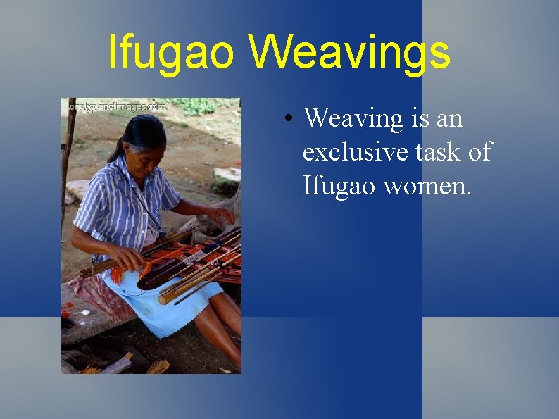 Ifugao Weavings • Weaving is an exclusive task of Ifugao women. 