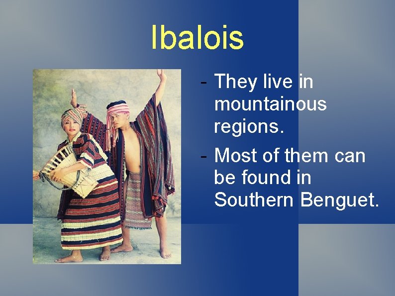 Ibalois - They live in mountainous regions. - Most of them can be found