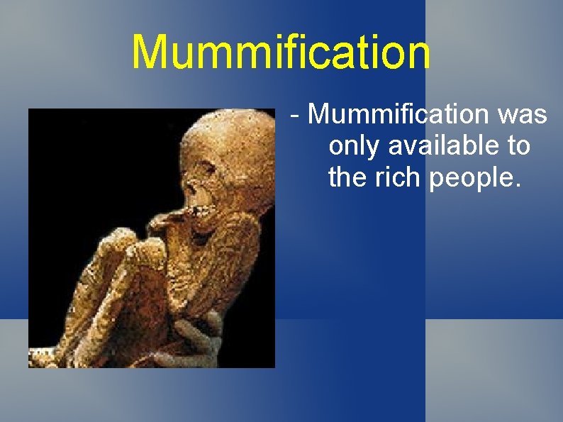 Mummification - Mummification was only available to the rich people. 