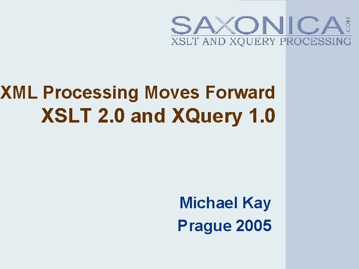 XML Processing Moves Forward XSLT 2. 0 and XQuery 1. 0 Michael Kay Prague