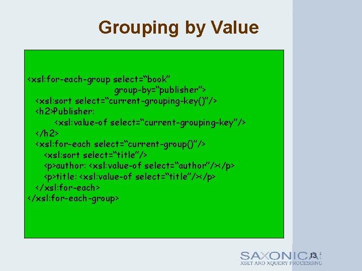 Grouping by Value <xsl: for-each-group select=“book” group-by=“publisher”> <xsl: sort select=“current-grouping-key()”/> <h 2>Publisher: <xsl: value-of