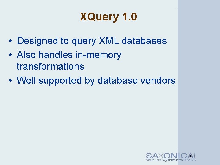 XQuery 1. 0 • Designed to query XML databases • Also handles in-memory transformations