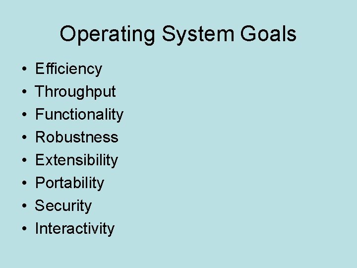 Operating System Goals • • Efficiency Throughput Functionality Robustness Extensibility Portability Security Interactivity 