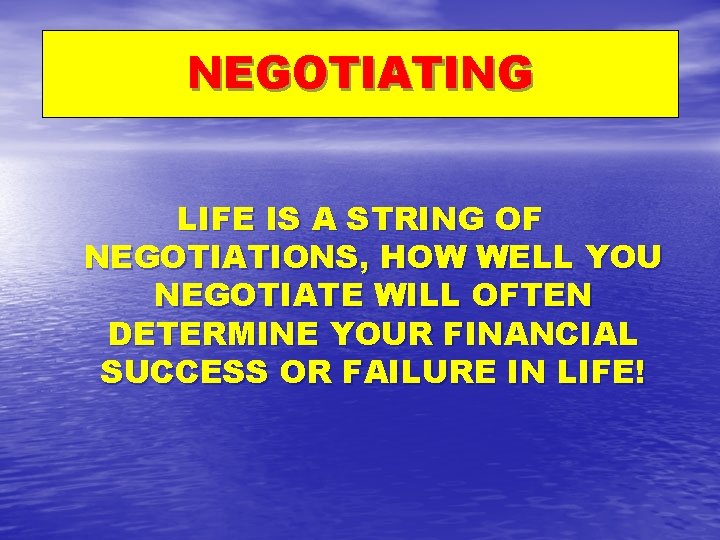 NEGOTIATING LIFE IS A STRING OF NEGOTIATIONS, HOW WELL YOU NEGOTIATE WILL OFTEN DETERMINE