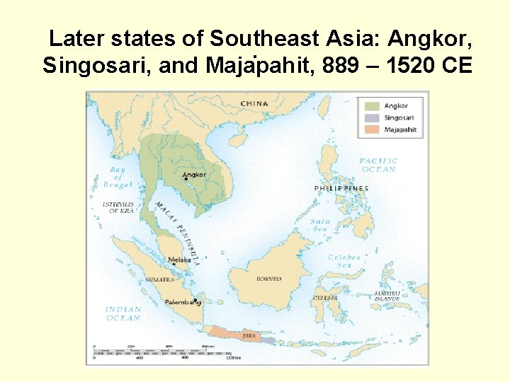 Later states of Southeast Asia: Angkor, . Singosari, and Majapahit, 889 – 1520 CE