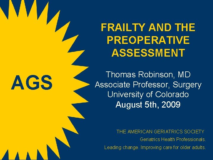 FRAILTY AND THE PREOPERATIVE ASSESSMENT AGS Thomas Robinson, MD Associate Professor, Surgery University of