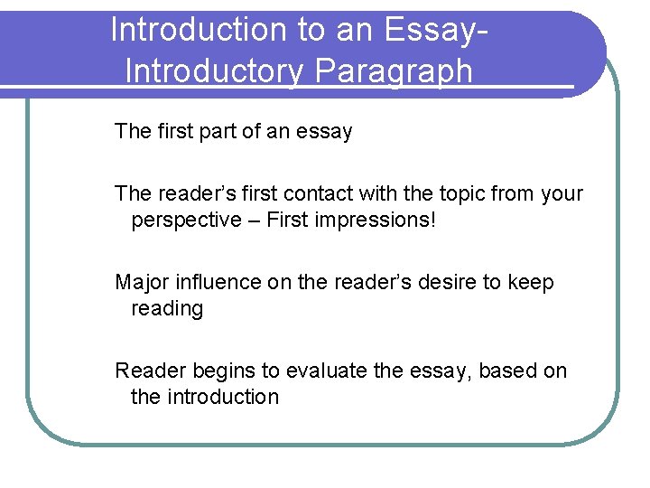 Introduction to an Essay. Introductory Paragraph The first part of an essay The reader’s Introduction to an Essay. Introductory Paragraph The first part of an essay The reader’s