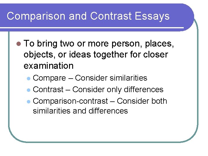 Comparison and Contrast Essays l To bring two or more person, places, objects, or Comparison and Contrast Essays l To bring two or more person, places, objects, or