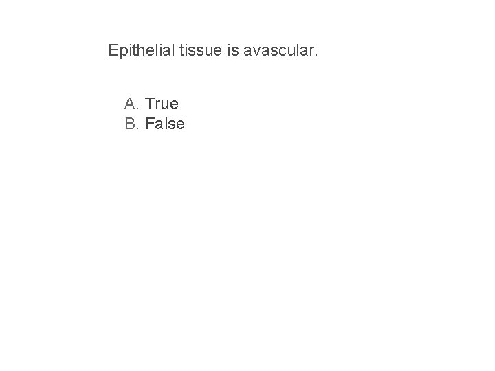 Epithelial tissue is avascular. A. True B. False 