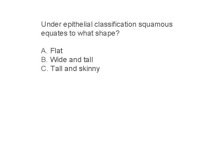 Under epithelial classification squamous equates to what shape? A. Flat B. Wide and tall