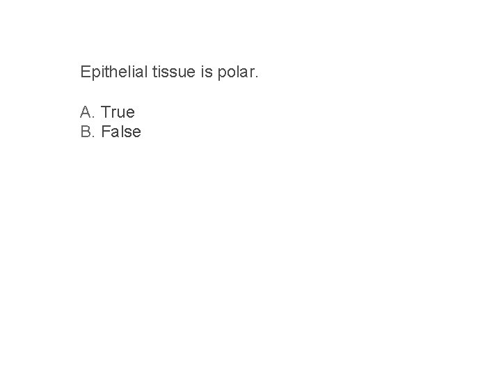 Epithelial tissue is polar. A. True B. False 