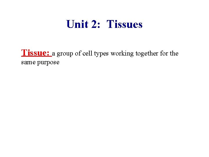 Unit 2: Tissues Tissue: a group of cell types working together for the same