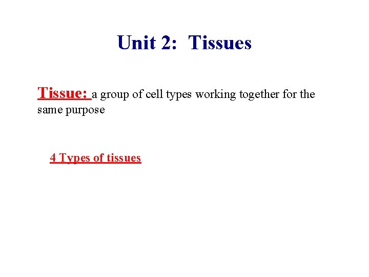 Unit 2: Tissues Tissue: a group of cell types working together for the same