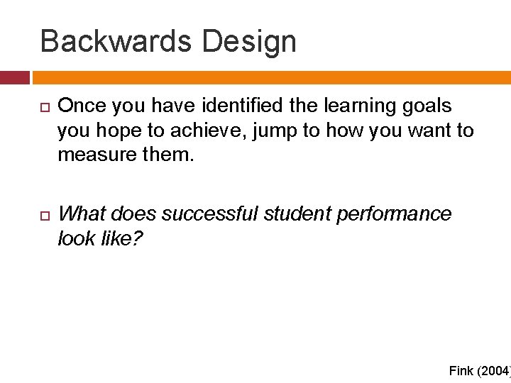 Backwards Design Once you have identified the learning goals you hope to achieve, jump