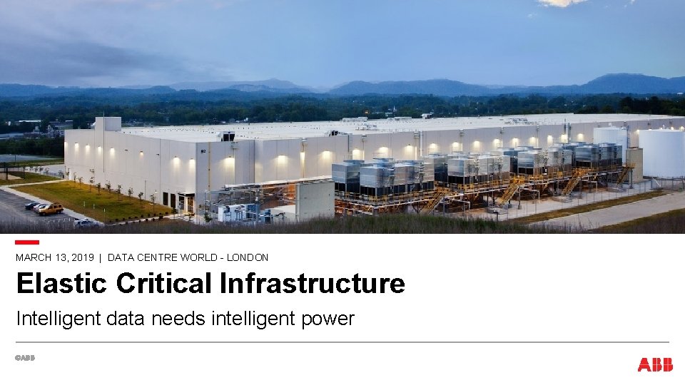 MARCH 13, 2019 | DATA CENTRE WORLD - LONDON Elastic Critical Infrastructure Intelligent data MARCH 13, 2019 | DATA CENTRE WORLD - LONDON Elastic Critical Infrastructure Intelligent data