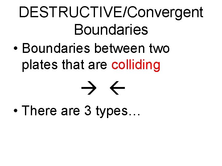 DESTRUCTIVE/Convergent Boundaries • Boundaries between two plates that are colliding • There are 3