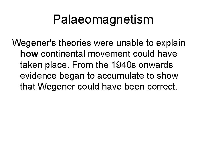 Palaeomagnetism Wegener’s theories were unable to explain how continental movement could have taken place.