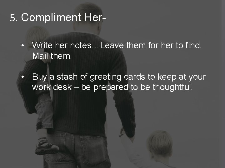 5. Compliment Her • Write her notes…Leave them for her to find. Mail them.