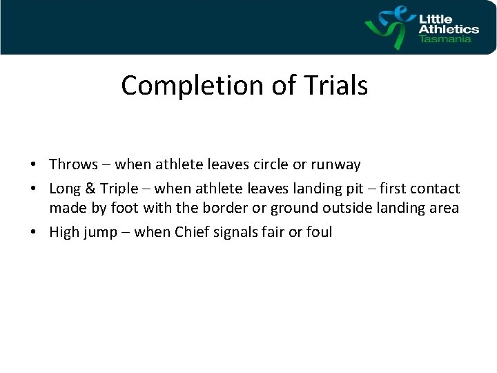 Completion of Trials • Throws – when athlete leaves circle or runway • Long