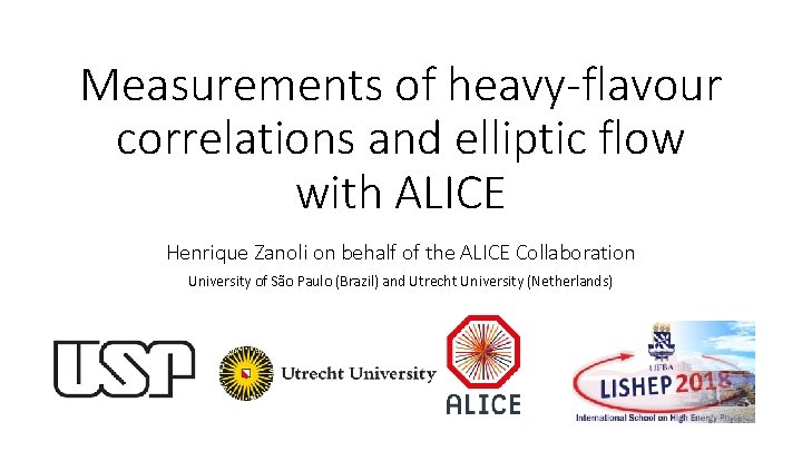 Measurements of heavy-flavour correlations and elliptic flow with ALICE Henrique Zanoli on behalf of Measurements of heavy-flavour correlations and elliptic flow with ALICE Henrique Zanoli on behalf of