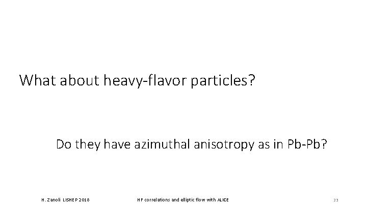 What about heavy-flavor particles? Do they have azimuthal anisotropy as in Pb-Pb? H. Zanoli What about heavy-flavor particles? Do they have azimuthal anisotropy as in Pb-Pb? H. Zanoli