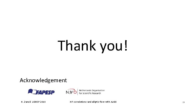 Thank you! Acknowledgement H. Zanoli LISHEP 2018 HF correlations and elliptic flow with ALICE Thank you! Acknowledgement H. Zanoli LISHEP 2018 HF correlations and elliptic flow with ALICE
