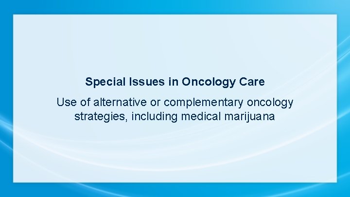 Special Issues in Oncology Care Use of alternative or complementary oncology strategies, including medical