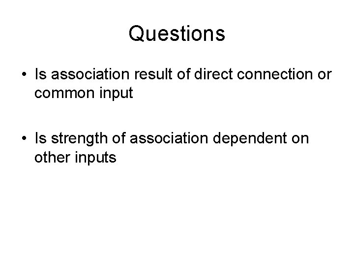 Questions • Is association result of direct connection or common input • Is strength