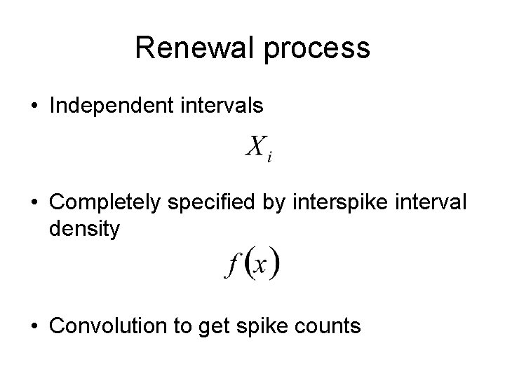 Renewal process • Independent intervals • Completely specified by interspike interval density • Convolution