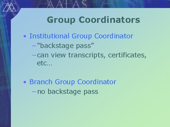 Group Coordinators • Institutional Group Coordinator −“backstage pass” −can view transcripts, certificates, etc… •