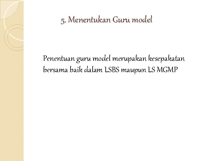 5. Menentukan Guru model Penentuan guru model merupakan kesepakatan bersama baik dalam LSBS maupun