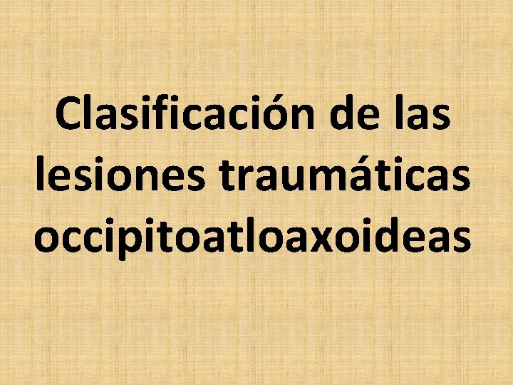 Clasificación de las lesiones traumáticas occipitoatloaxoideas Clasificación de las lesiones traumáticas occipitoatloaxoideas