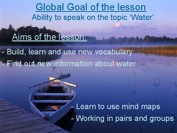 Global Goal of the lesson Ability to speak on the topic ‘Water’ Aims of